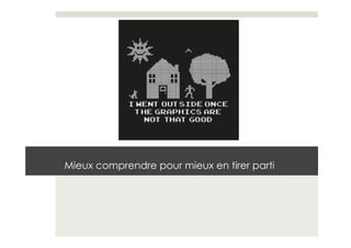 Mieux comprendre pour mieux en tirer parti
 