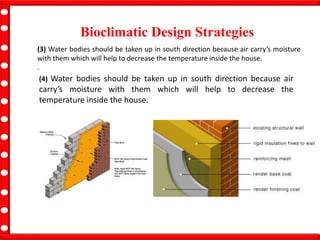 Bioclimatic Design Strategies
(3) Water bodies should be taken up in south direction because air carry’s moisture
with them which will help to decrease the temperature inside the house.
.
(4) Water bodies should be taken up in south direction because air
carry’s moisture with them which will help to decrease the
temperature inside the house.
 