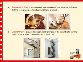 4. Geometrical Stair – Well between the open-newel stair with the difference
that the open onward and the backward flights is curved.
5. Circular Stair – Circular stair is commonly provided at the backside of a building
for rendering to its various floors for service purpose.
 