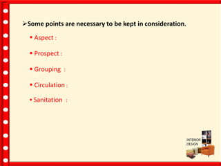 Some points are necessary to be kept in consideration.
 Aspect :
 Prospect :
 Grouping :
 Circulation :
 Sanitation :
 