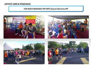 AKTIVITI JMB & PENDUDUK
FUN WALK BERSAMA YDP MPS Anjuran Bersama JPP
 