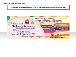 AKTIVITI JMB & PENDUDUK
PROGRAM KEBUN KEJIRANAN – LOCAL AGENDA 21 Anjuran MPSepang & LPHS
 