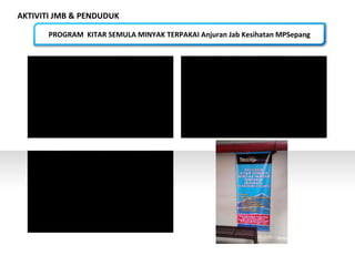 AKTIVITI JMB & PENDUDUK
PROGRAM KITAR SEMULA MINYAK TERPAKAI Anjuran Jab Kesihatan MPSepang
 