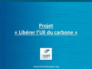 www.theshiftproject.org
Projet
« Libérer l’UE du carbone »
 