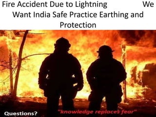 Fire Accident Due to Lightning We
Want India Safe Practice Earthing and
Protection
 