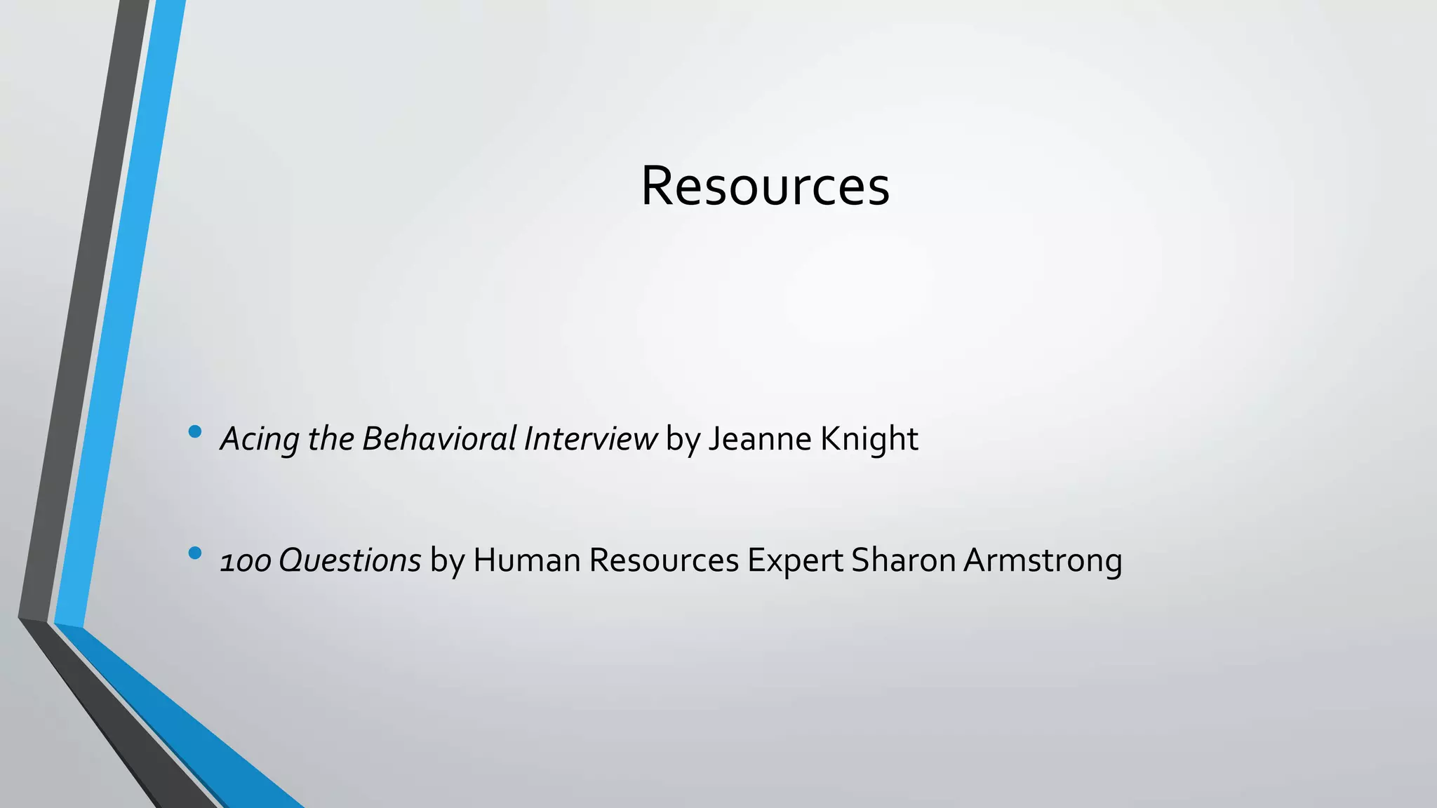 Resources
• Acing the Behavioral Interview by Jeanne Knight
• 100 Questions by Human Resources Expert Sharon Armstrong
 