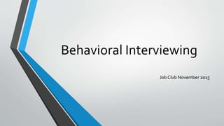 Behavioral Interviewing
Job Club November 2015
 