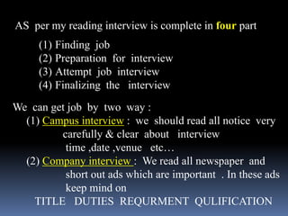 AS per my reading interview is complete in four part
     (1) Finding job
     (2) Preparation for interview
     (3) Atte...