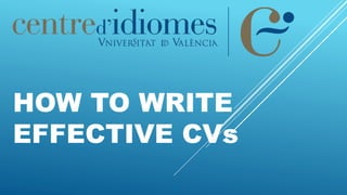 HOW TO WRITE
EFFECTIVE CVs
 
