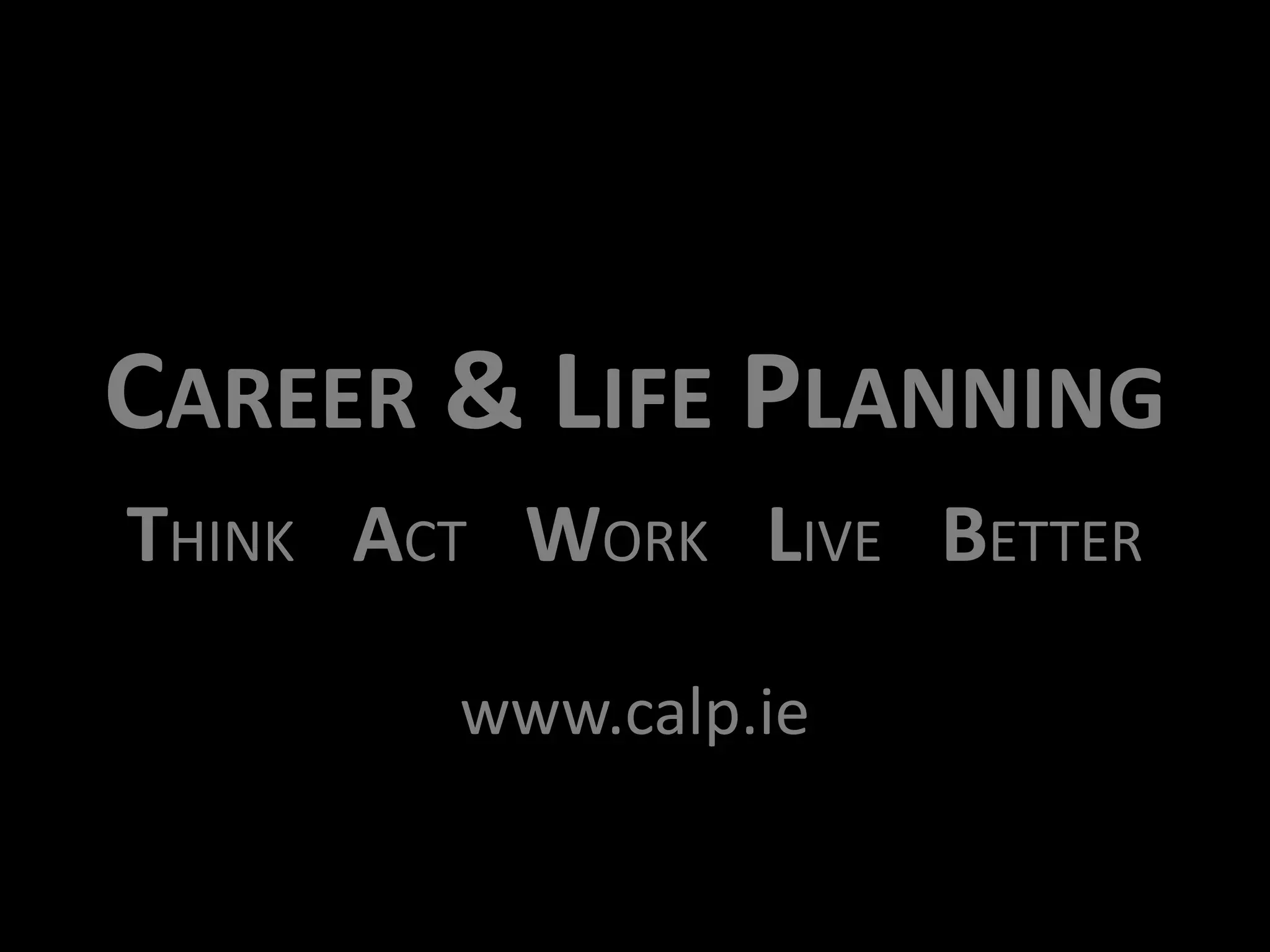CAREER & LIFE PLANNING
THINK ACT WORK LIVE BETTER
www.calp.ie

 
