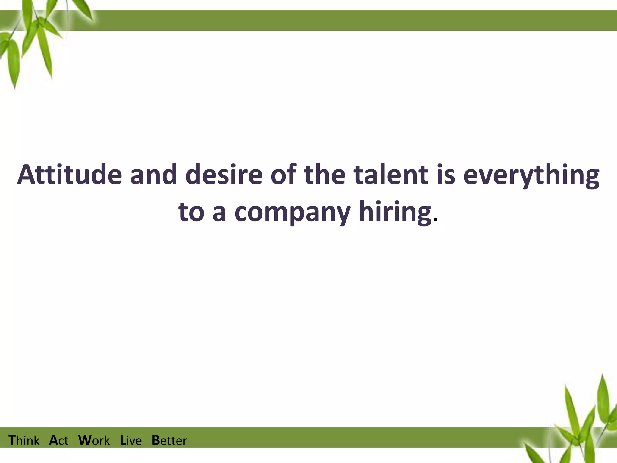 Attitude and desire of the talent is everything
to a company hiring.

Think Act Work Live Better

 