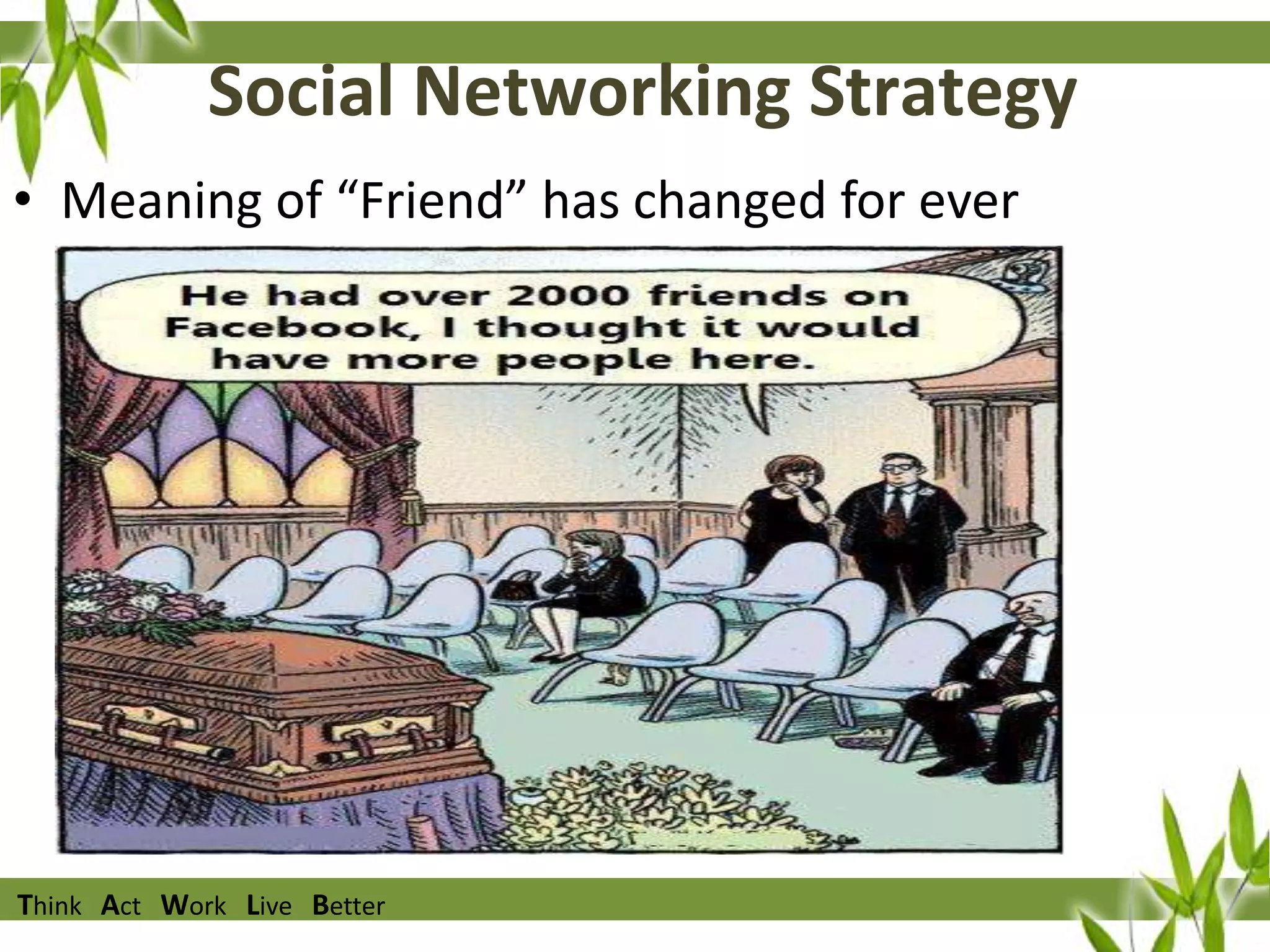 Social Networking Strategy
• Meaning of “Friend” has changed for ever

Think Act Work Live Better

 