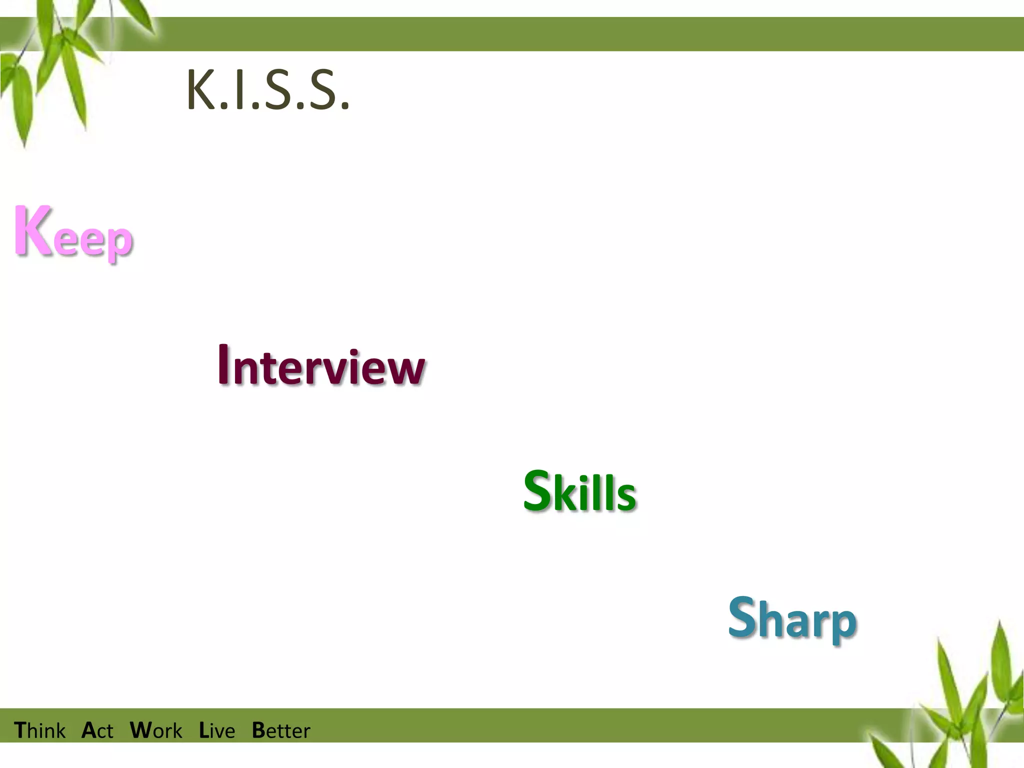 K.I.S.S.

Keep
Interview
Skills
Sharp
Think Act Work Live Better

 