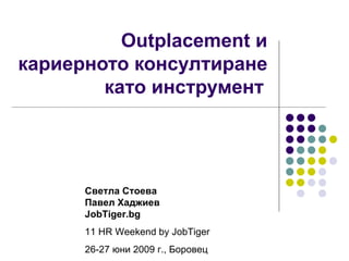 Outplacement и
кариерното консултиране
        като инструмент




      Светла Стоева
      Павел Хаджиев
      JobTiger.bg
      11 HR Weekend by JobTiger
      26-27 юни 2009 г., Боровец
 