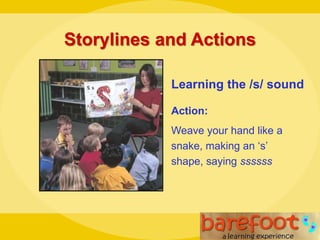 Storylines and Actions
Learning the /s/ sound
Action:
Weave your hand like a
snake, making an ‘s’
shape, saying ssssss
 