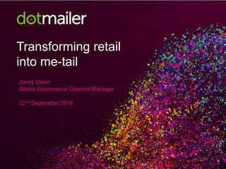 Transforming retail 
into me-tail 
Jonny Dixon 
Global Ecommerce Channel Manager 
22nd September 2014 
 