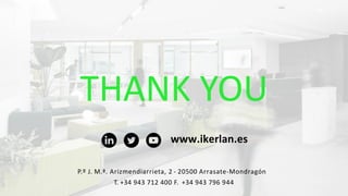 THANK YOU
www.ikerlan.es
P.º J. M.ª. Arizmendiarrieta, 2 - 20500 Arrasate-Mondragón
T. +34 943 712 400 F. +34 943 796 944
 