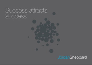 Success attracts
success




                   JordanSheppard
 