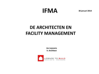 IFMA
DE ARCHITECTEN EN
FACILITY MANAGEMENT
Jos Leyssens
Ir.-Architect

30 januari 2014

 