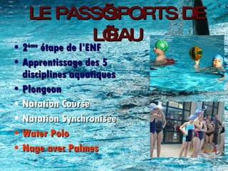 LE PASS’SPORTS DE L’EAU 2 ème  étape de l’ENF Apprentissage des 5 disciplines aquatiques Plongeon Natation Course Natation Synchronisée Water Polo Nage avec Palmes 