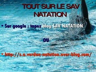 TOUT SUR LE SAV NATATION   Sur google : tapez  blog SAV NATATION OU http://s.a.verdun-natation.over-blog.com/ 