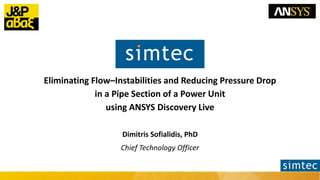 Eliminating Flow–Instabilities and Reducing Pressure Drop
in a Pipe Section of a Power Unit
using ANSYS Discovery Live
Dim...