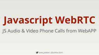Javascript WebRTC
JS Audio & Video Phone Calls from WebAPP
@ale_polidori - JSConf.be 2019
 