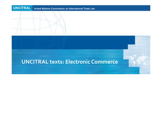 UNCITRAL United Nations Commission on International Trade Law
United Nations Commission on International Trade Law
UNCITRAL texts: Electronic Commerce
UNCITRAL
 
