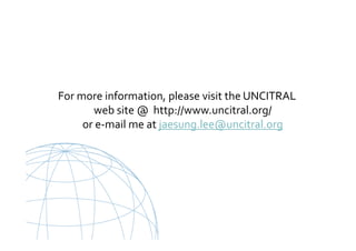 UNCITRAL United Nations Commission on International Trade Law
For more information, please visit the UNCITRAL
web site @ http://www.uncitral.org/
or e-mail me at jaesung.lee@uncitral.org
 