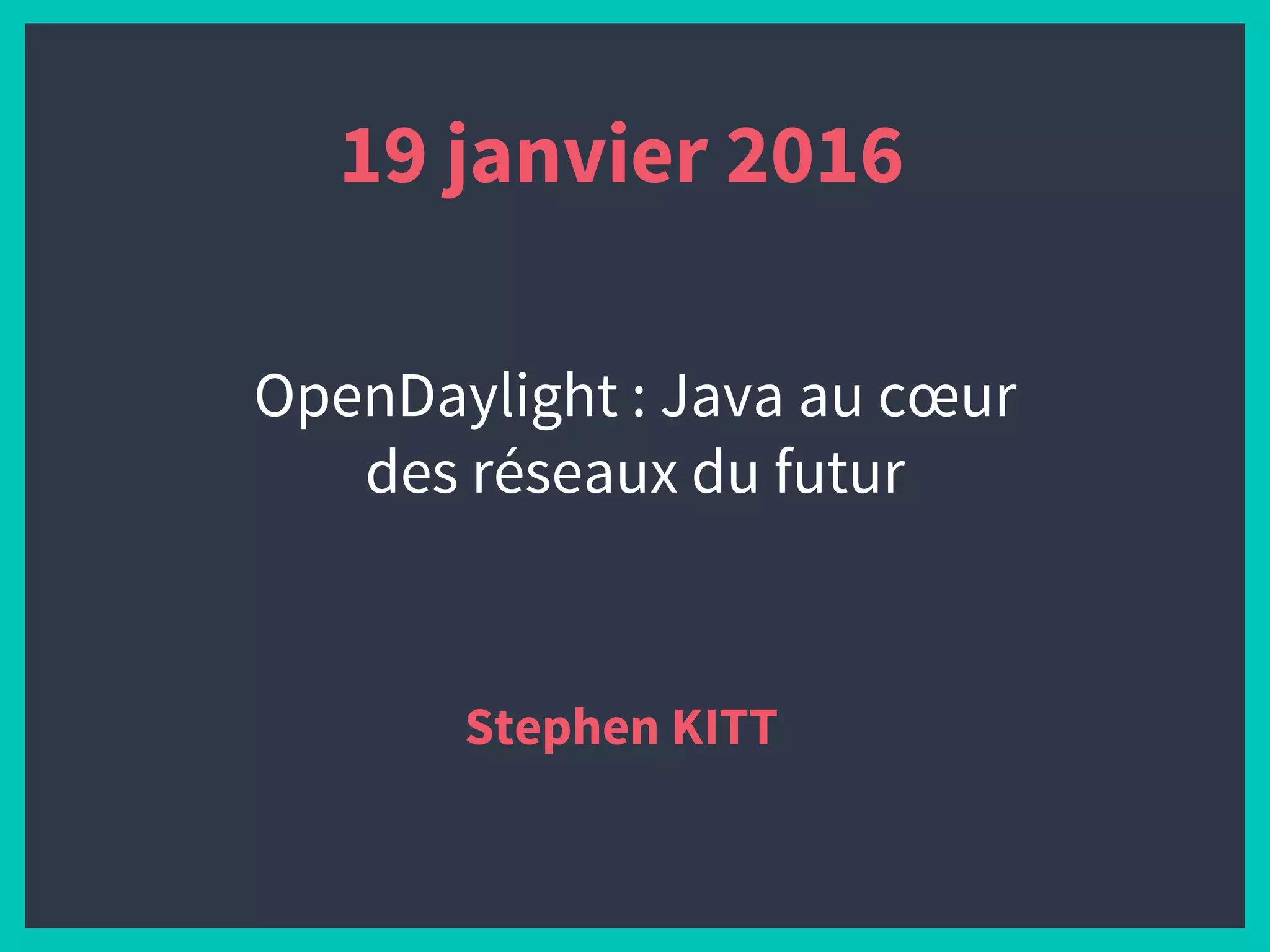 19 janvier 2016
Stephen KITT
OpenDaylight : Java au cœur
des réseaux du futur
 