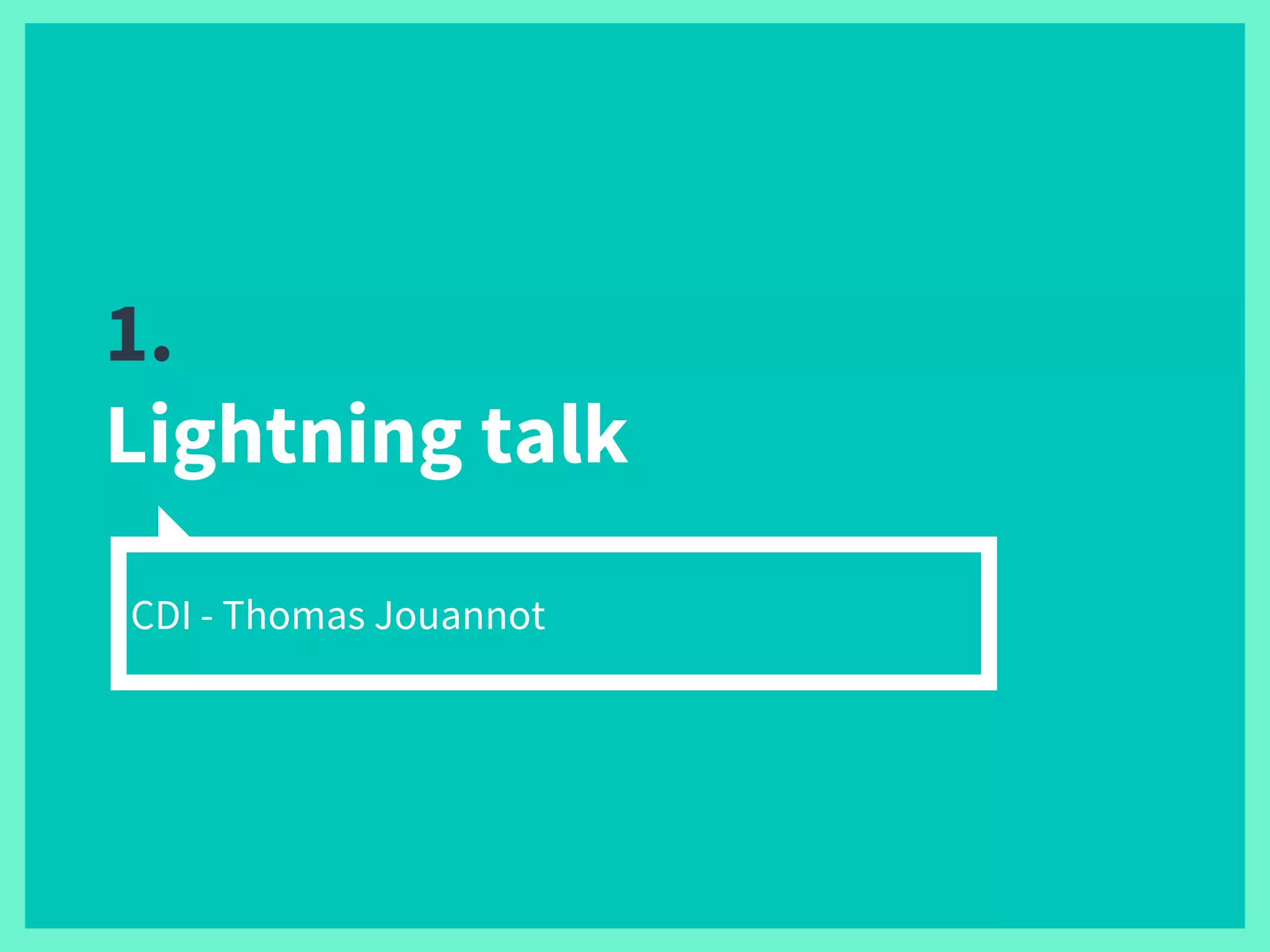 1.
Lightning talk
CDI - Thomas Jouannot
 