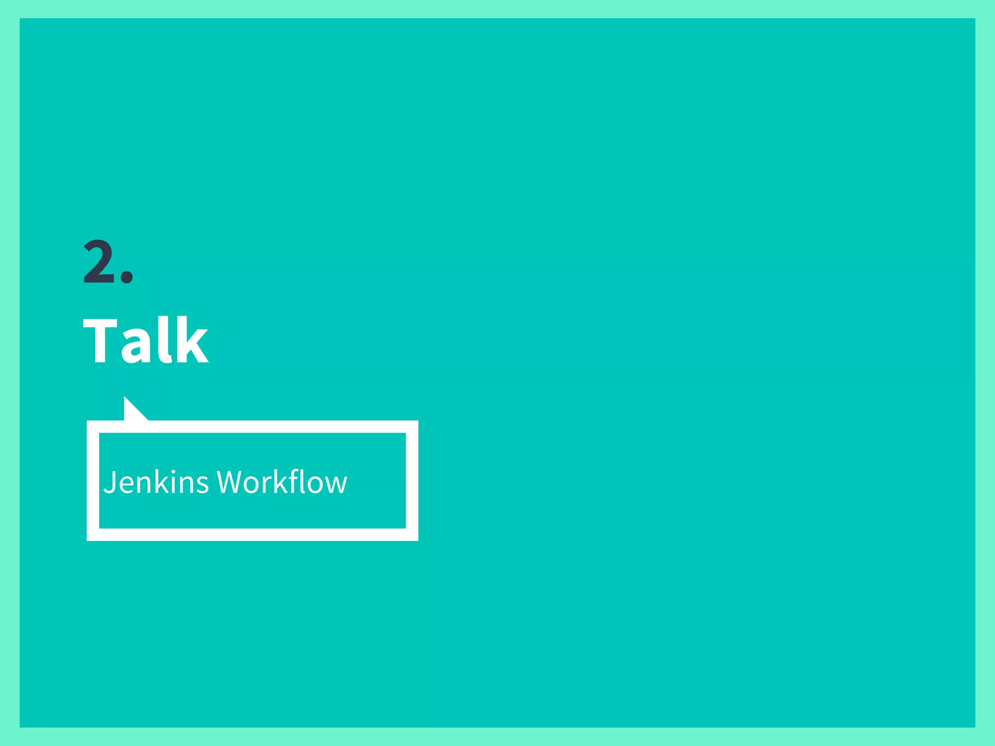2.
Talk
Jenkins Workflow
 
