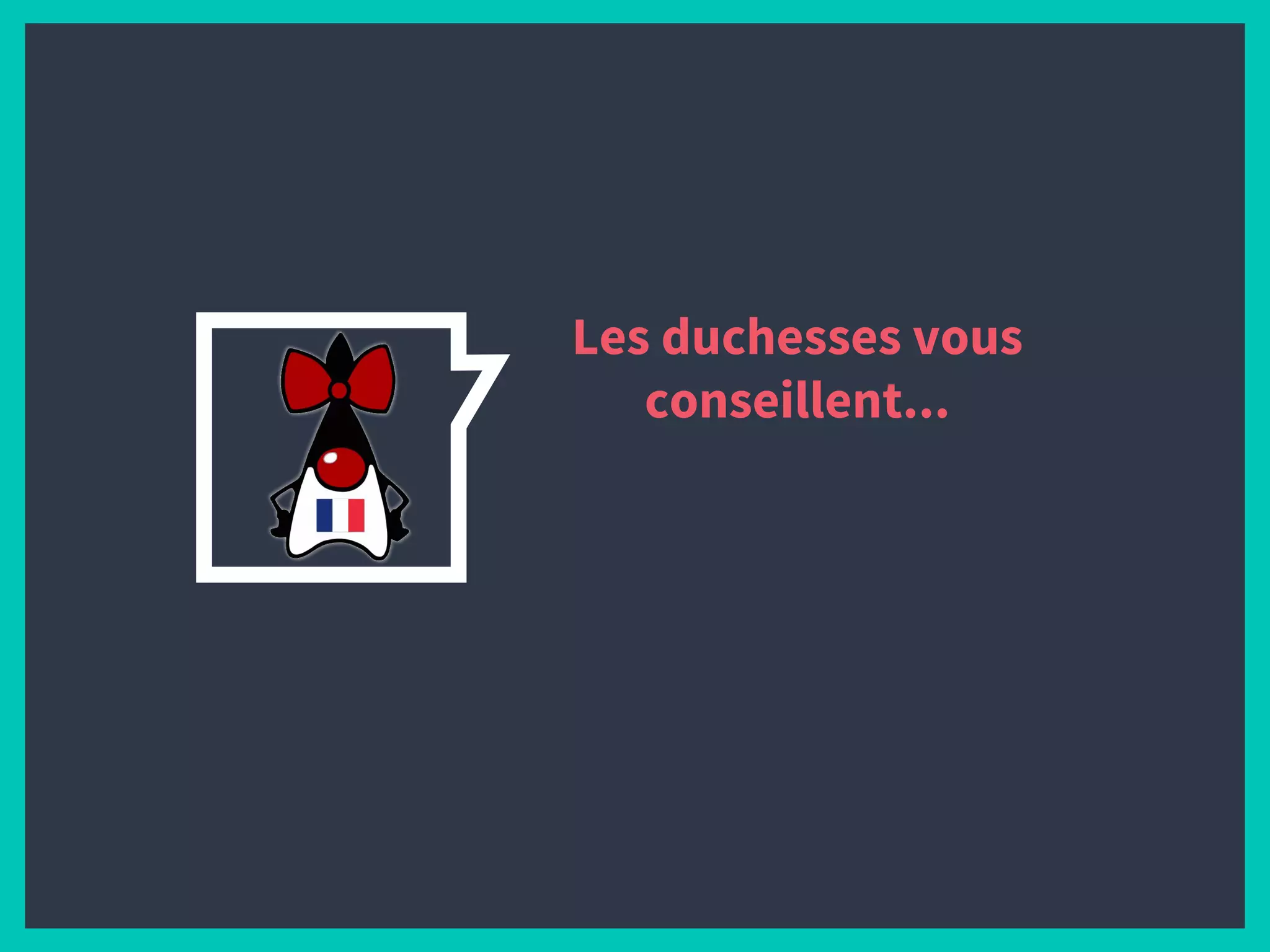 Les duchesses vous
conseillent...
 