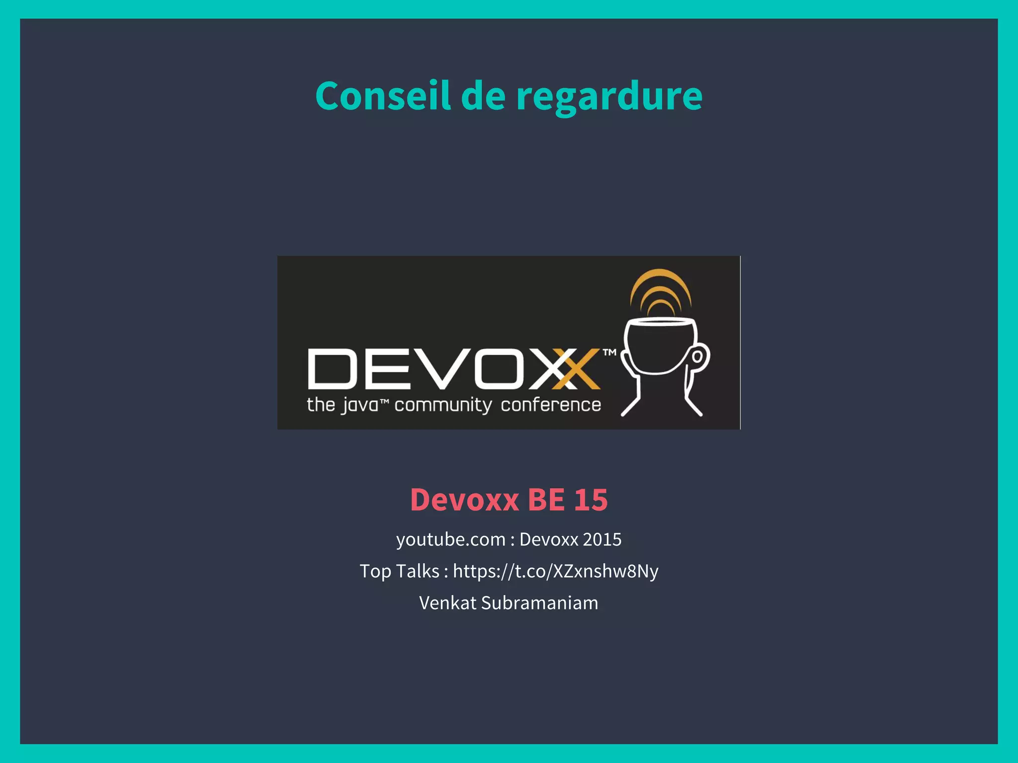 Conseil de regardure
Devoxx BE 15
youtube.com : Devoxx 2015
Top Talks : https://t.co/XZxnshw8Ny
Venkat Subramaniam
 