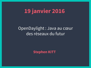 19 janvier 2016
Stephen KITT
OpenDaylight : Java au cœur
des réseaux du futur
 