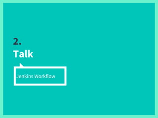 2.
Talk
Jenkins Workflow
 