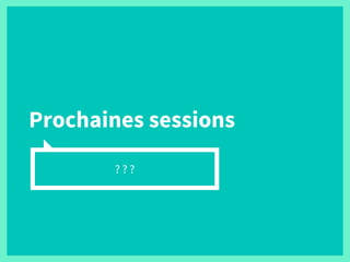 Prochaines sessions
? ? ?
 