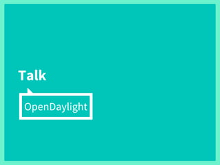Talk
OpenDaylight
 