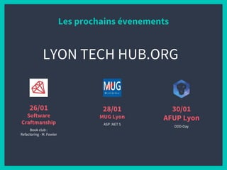 Les prochains évenements
26/01
Software
Craftmanship
Book club :
Refactoring - M. Fowler
28/01
MUG Lyon
ASP .NET 5
30/01
AFUP Lyon
DDD-Day
LYON TECH HUB.ORG
 