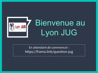 Bienvenue au
Lyon JUG
En attendant de commencer :
https://frama.link/question-jug
 