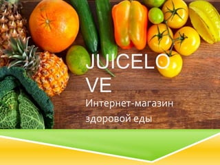 JUICELO 
VE 
Интернет-магазин 
здоровой еды 
 