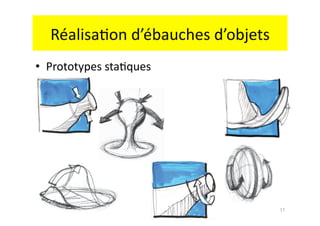 Réalisa.on	
  d’ébauches	
  d’objets	
  
•  Prototypes	
  sta.ques	
  




                                              17	
  
 