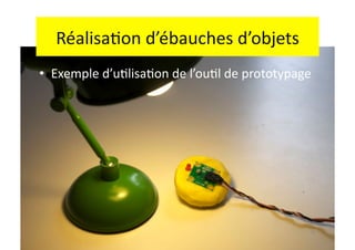 Réalisa.on	
  d’ébauches	
  d’objets	
  
•  Exemple	
  d’u.lisa.on	
  de	
  l’ou.l	
  de	
  prototypage	
  




                                                                 19	
  
 