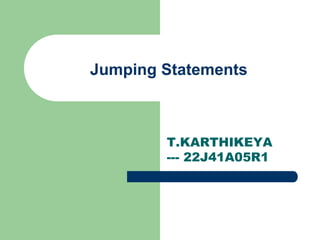Jumping Statements
T.KARTHIKEYA
--- 22J41A05R1
 