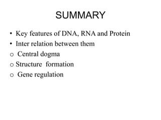 SUMMARY
• Key features of DNA, RNA and Protein
• Inter relation between them
o Central dogma
o Structure formation
o Gene regulation
 
