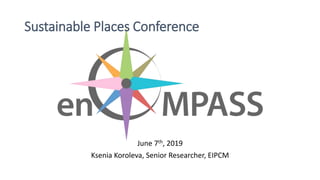 June 7th, 2019
Ksenia Koroleva, Senior Researcher, EIPCM
Sustainable Places Conference
 