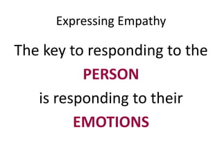 Expressing Empathy
The key to responding to the
PERSON
is responding to their
EMOTIONS
 