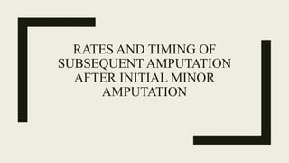 RATES AND TIMING OF
SUBSEQUENT AMPUTATION
AFTER INITIAL MINOR
AMPUTATION
 