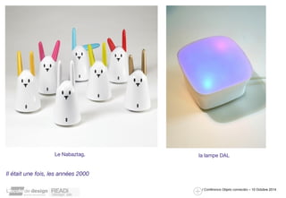 Le Nabaztag, la lampe DAL 
/ Conférence Objets connectés – 10 Octobre 2014 
Il était une fois, les années 2000 
 