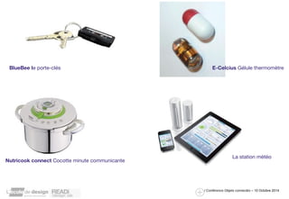 BlueBee le porte-clés E-Celcius Gélule thermomètre 
/ Conférence Objets connectés – 10 Octobre 2014 
Nutricook connect Cocotte minute communicante 
La station météo 
 